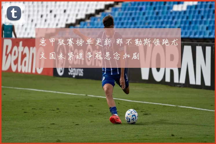 意甲联赛榜单更新 那不勒斯领跑尤文国米紧追争冠悬念加剧