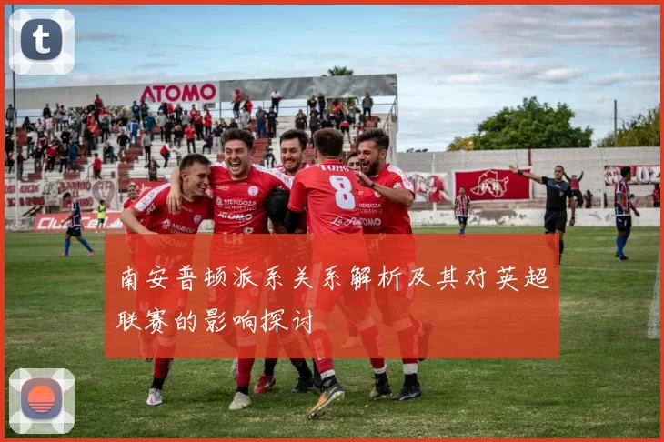 南安普顿派系关系解析及其对英超联赛的影响探讨