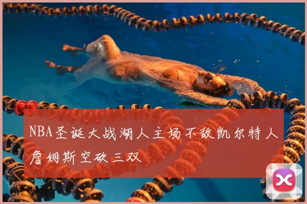 NBA圣诞大战湖人主场不敌凯尔特人詹姆斯空砍三双