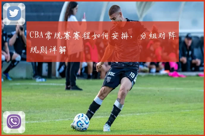 CBA常规赛赛程如何安排，分组对阵规则详解