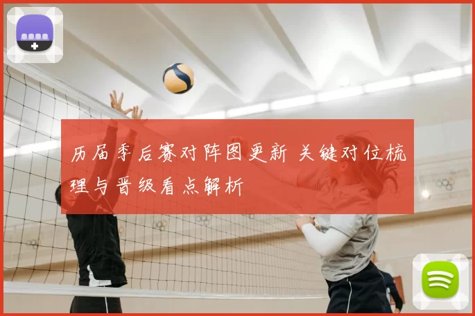 历届季后赛对阵图更新 关键对位梳理与晋级看点解析