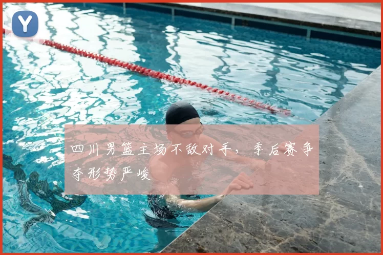 四川男篮主场不敌对手，季后赛争夺形势严峻