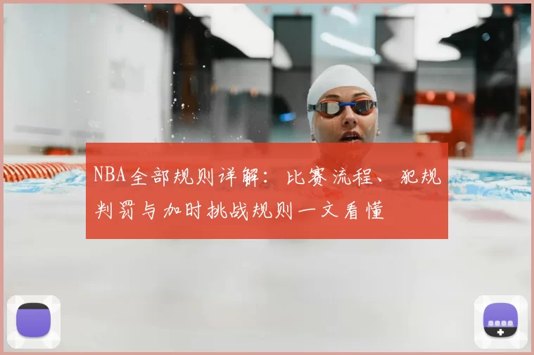 NBA全部规则详解:比赛流程、犯规判罚与加时挑战规则一文看懂