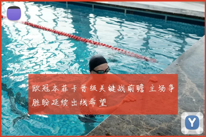 欧冠本菲卡晋级关键战前瞻 主场争胜盼延续出线希望