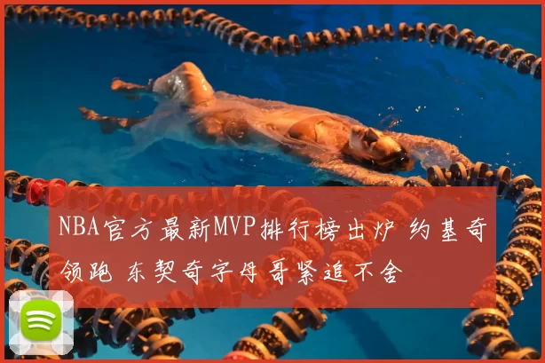 NBA官方最新MVP排行榜出炉 约基奇领跑 东契奇字母哥紧追不舍