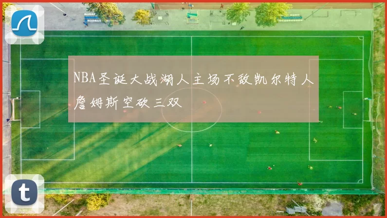 NBA圣诞大战湖人主场不敌凯尔特人詹姆斯空砍三双