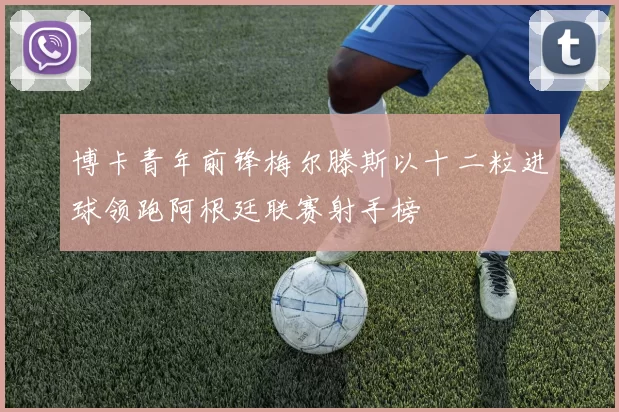 博卡青年前锋梅尔滕斯以十二粒进球领跑阿根廷联赛射手榜