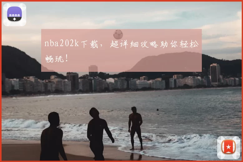 nba202k下载，超详细攻略助你轻松畅玩！