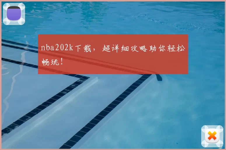 nba202k下载，超详细攻略助你轻松畅玩！