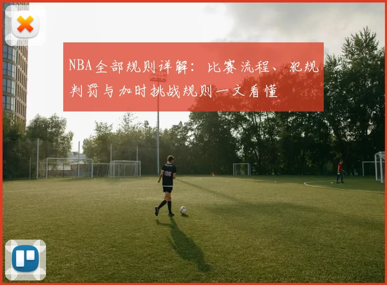 NBA全部规则详解：比赛流程、犯规判罚与加时挑战规则一文看懂