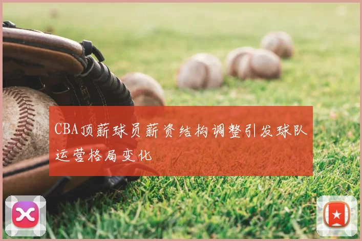CBA顶薪球员薪资结构调整引发球队运营格局变化