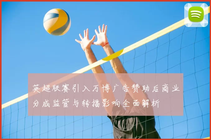 英超联赛引入万博广告赞助后商业分成监管与转播影响全面解析