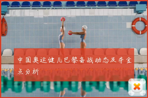 中国奥运健儿巴黎备战动态及夺金点分析