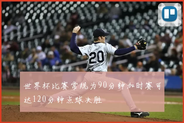 世界杯比赛常规为90分钟加时赛可达120分钟点球决胜