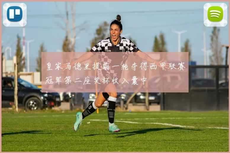 皇家马德里提前一轮夺得西甲联赛冠军第二座奖杯收入囊中