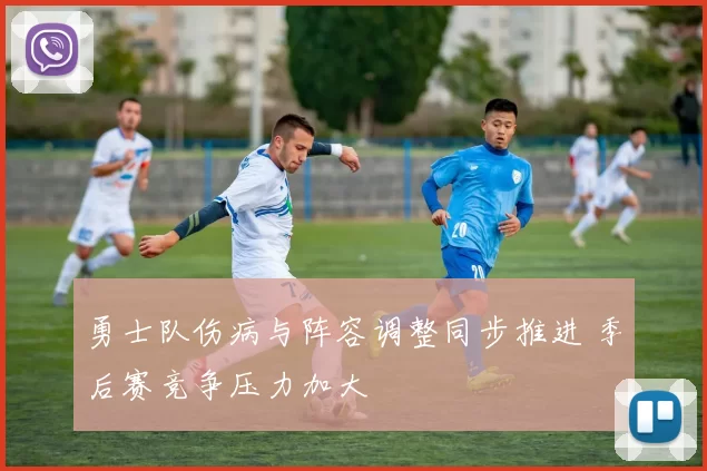勇士队伤病与阵容调整同步推进 季后赛竞争压力加大