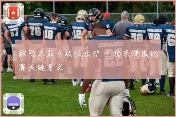 欧冠本菲卡战报出炉 主场表现成比赛关键看点