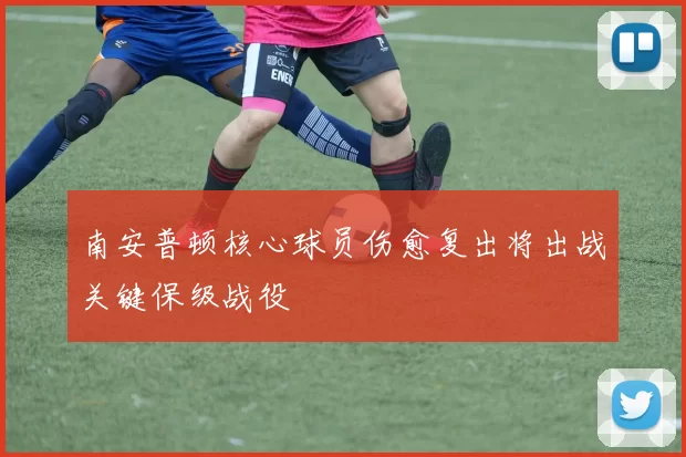 南安普顿核心球员伤愈复出将出战关键保级战役