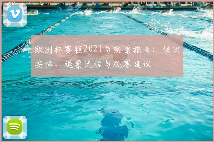 欧洲杯赛程2021与购票指南：场次安排、退票流程与观赛建议