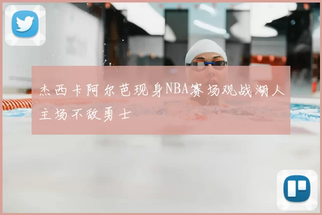 杰西卡阿尔芭现身NBA赛场观战湖人主场不敌勇士