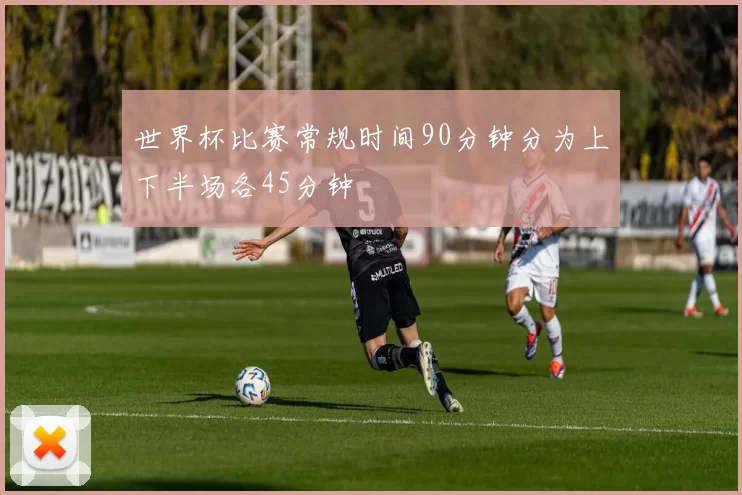 世界杯比赛常规时间90分钟分为上下半场各45分钟