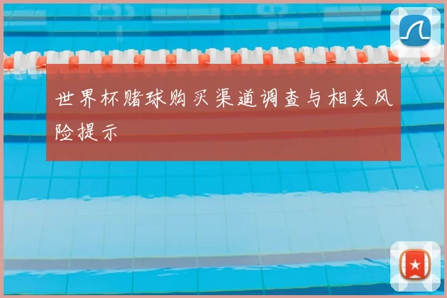 世界杯赌球购买渠道调查与相关风险提示