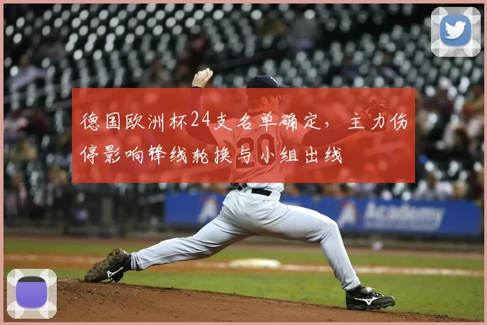 德国欧洲杯24支名单确定，主力伤停影响锋线轮换与小组出线