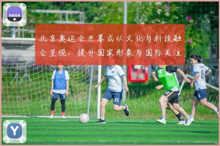 北京奥运会开幕式以文化与科技融合呈现，提升国家形象与国际关注度