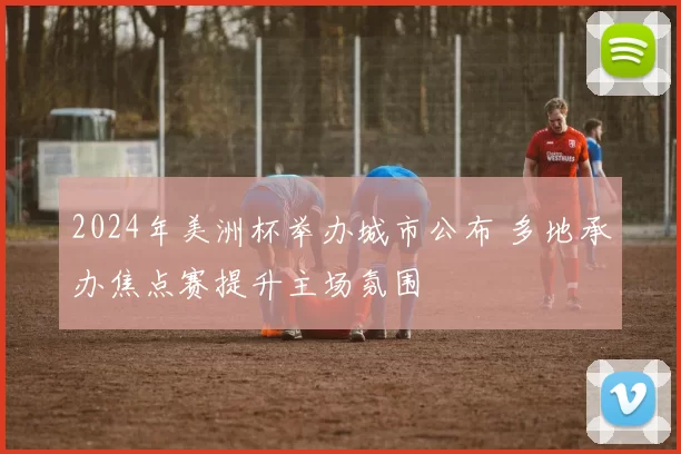 2024年美洲杯举办城市公布 多地承办焦点赛提升主场氛围