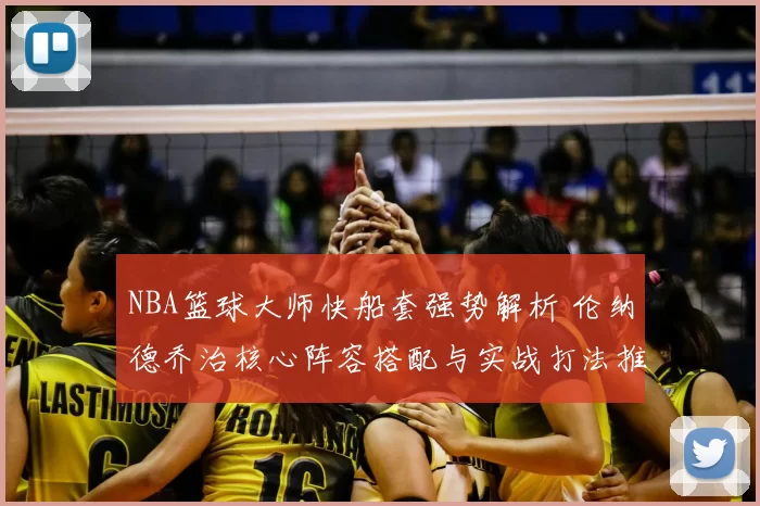 NBA篮球大师快船套强势解析 伦纳德乔治核心阵容搭配与实战打法推荐