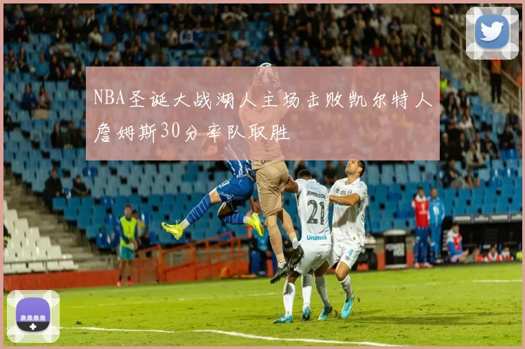 NBA圣诞大战湖人主场击败凯尔特人詹姆斯30分率队取胜