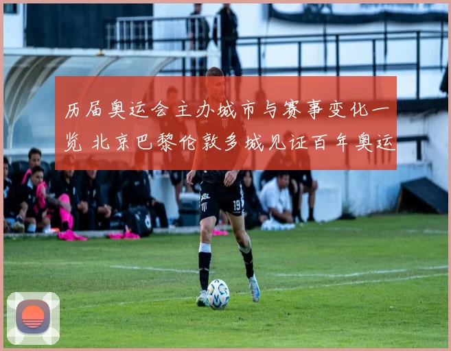 历届奥运会主办城市与赛事变化一览 北京巴黎伦敦多城见证百年奥运演进