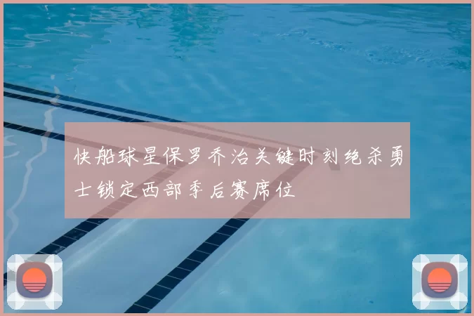 快船球星保罗乔治关键时刻绝杀勇士锁定西部季后赛席位