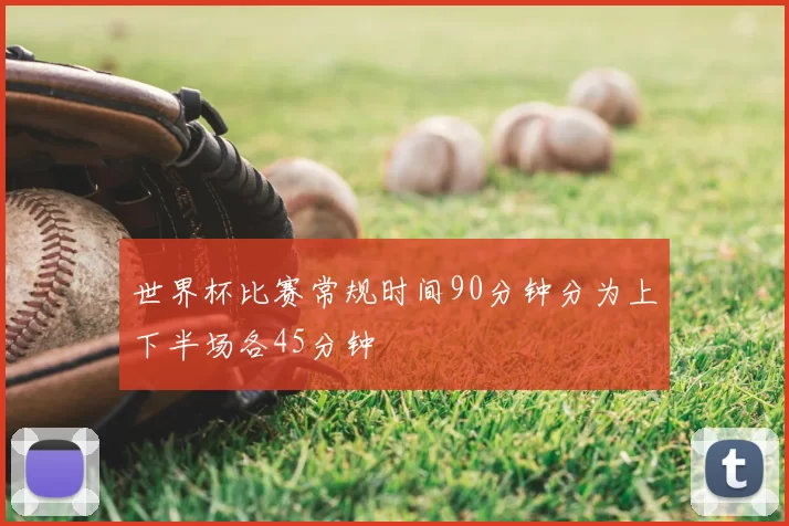 世界杯比赛常规时间90分钟分为上下半场各45分钟