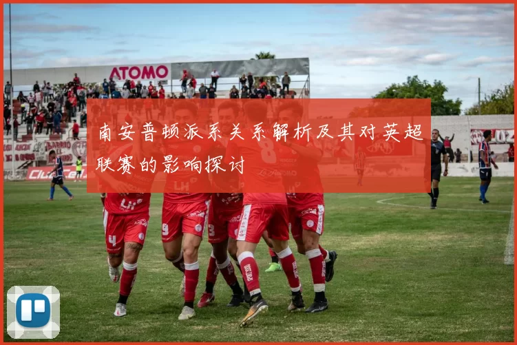 南安普顿派系关系解析及其对英超联赛的影响探讨