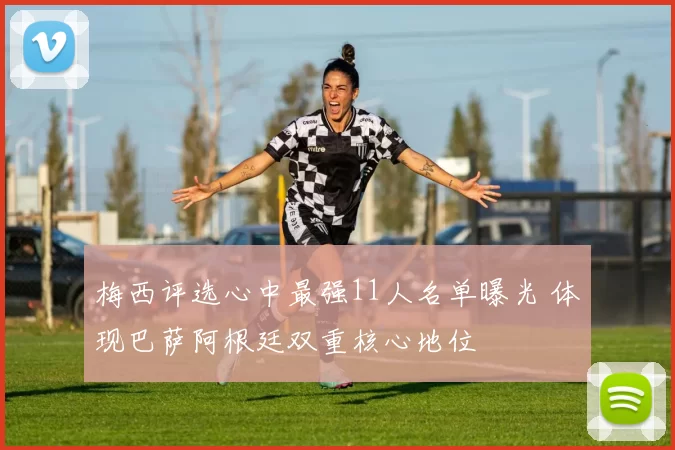 梅西评选心中最强11人名单曝光 体现巴萨阿根廷双重核心地位