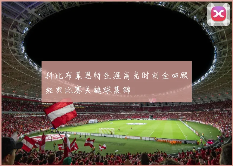 科比布莱恩特生涯高光时刻全回顾经典比赛关键球集锦