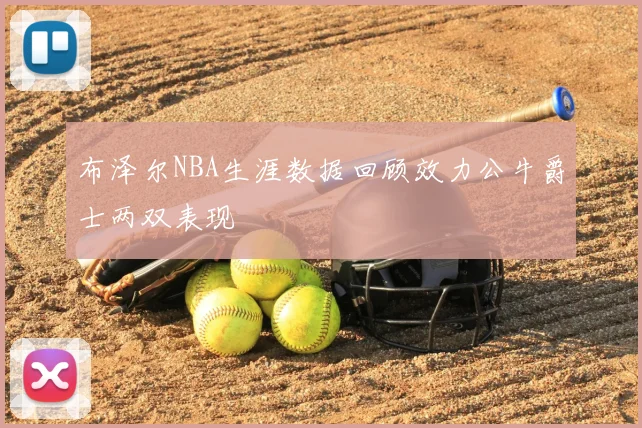 布泽尔NBA生涯数据回顾效力公牛爵士两双表现