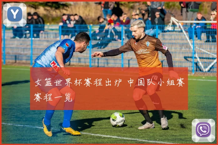 女篮世界杯赛程出炉 中国队小组赛赛程一览
