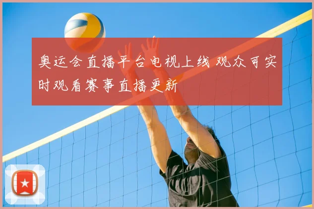 奥运会直播平台电视上线 观众可实时观看赛事直播更新