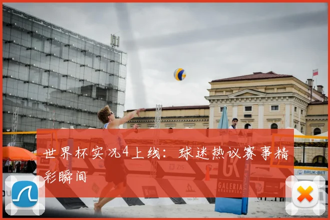 世界杯实况4上线：球迷热议赛事精彩瞬间