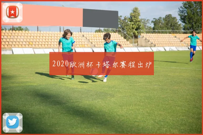2020欧洲杯卡塔尔赛程出炉