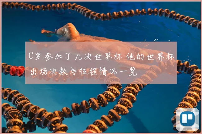 C罗参加了几次世界杯 他的世界杯出场次数与征程情况一览