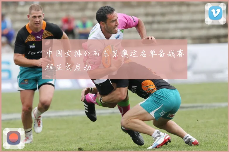 中国女排公布东京奥运名单备战赛程正式启动